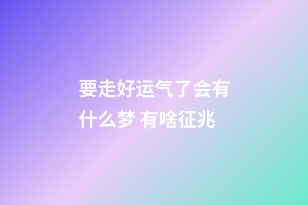 要走好运气了会有什么梦 有啥征兆